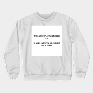 Father's Day- My son wants 50% of my Father’s Day gifts. He says if it weren’t for him, I wouldn’t even be a father. Clean Crewneck Sweatshirt